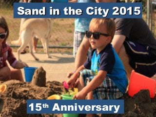 Sand in the City 2015Sand in the City 2015
15th
Anniversary
 