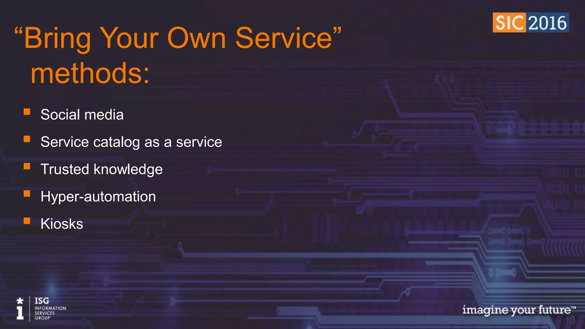 © 2016 Information Services Group, Inc. All Rights Reserved 1313
“Bring Your Own Service” methods
 Social media
 Service catalog as a service
 Trusted knowledge
 Hyper-automation
 Kiosks
 