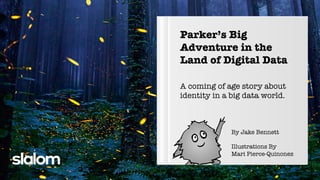 A coming of age story about
identity in a big data world.
Parker’s Big
Adventure in the
Land of Digital Data
By Jake Bennett
Illustrations By
Mari Pierce-Quinonez
 