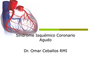 Síndrome Isquémico Coronario Agudo Dr. Omar Ceballos RMI 