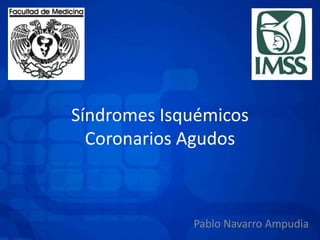 Síndromes Isquémicos
Coronarios Agudos

Pablo Navarro Ampudia

 