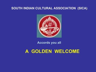 SOUTH INDIAN CULTURAL ASSOCIATION (SICA)




             Accords you all

       A GOLDEN WELCOME
 
