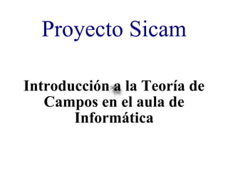 Proyecto Sicam Introducción a la Teoría de Campos en el aula de Informática 