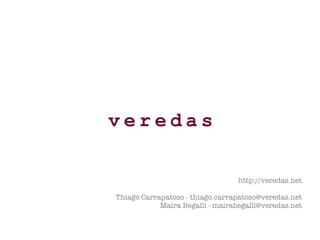 http://veredas.net Thiago Carrapatoso - thiago.carrapatoso@veredas.net Maira Begalli - mairabegalli@veredas.net 