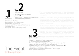The Event
In three minutes...
Welcome by the facilitator
and introduction to the support team
Presentation of the house rules
Idea owners pitch their projects to the participants
(two minutes each)
Breaking into teams ‒ vote with your feet
-
-
-
-
Day1(early evening)
This is the pen-and-paper stage; scoping the idea, thinking about
what they have got to create, how it s going to work, who s going to
do what, etc.
Facilitator & mentors ﬂoat among the teams posing diﬃcult ques-
tions and introducing new ideas. For example, the blocking button:
what would you do if your preferred solution was blocked? How
would you overcome this? Think of lots of options and incorporate
the best into your strategy.
In the afternoon, the teams begin building their prototypes ‒
four/ﬁve hours of build and design of the products or services, plus
some time to think about how they might sustain their projects
*
the teams pitch to the mentors in a board meeting scenario (three
minutes). Each mentor asks a question. The meeting closes with
each mentor oﬀering a piece of heart attack advice to the team
If you plan to live stream the opening and closing sessions, make sure
you have a seprate internet connection for this purpose.
**
***
Recap and stoke by the facilitator
Teamwork *
Board meeting ** (late afternoon/early evening)
Teamwork late into the evening
-
-
-
-
Day 2(bright and early)
Recap by the facilitator and focus the participants
on the presentations later in the afternoon
Teamwork: additional prototyping and testing, as well as pitch preparation
Dragon s Den-style pitching competition: each team has
seven minutes to pitch and ﬁve minutes for questions from the judges ***
Judges retire and assess each project
(see the criteria in the judging the submissions section above)
Award ceremony and reception
-
-
-
-
-
Day3(bright and early)
14
 