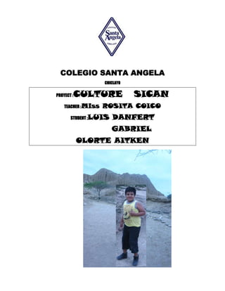 COLEGIO SANTA ANGELA
CHICLAYO
PROYECT :CULTURE SICAN
TEACHER :Miss ROSITA COICO
STUDENT :LUIS DANFERT
GABRIEL
OLORTE AITKEN
 