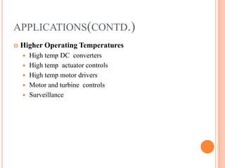 APPLICATIONS(CONTD.)
 Higher Operating Temperatures
 High temp DC converters
 High temp actuator controls
 High temp motor drivers
 Motor and turbine controls
 Surveillance
 