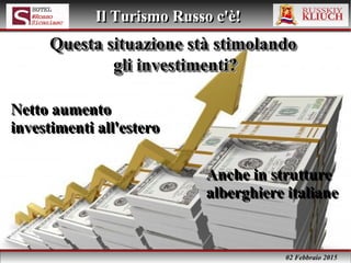02 Febbraio 2015
Il Turismo Russo c'è!Il Turismo Russo c'è!
Questa situazione stà stimolandoQuesta situazione stà stimolando
gli investimenti?gli investimenti?
Questa situazione stà stimolandoQuesta situazione stà stimolando
gli investimenti?gli investimenti?
Netto aumento
investimenti all'estero
Netto aumento
investimenti all'estero
Anche in strutture
alberghiere italiane
Anche in strutture
alberghiere italiane
 