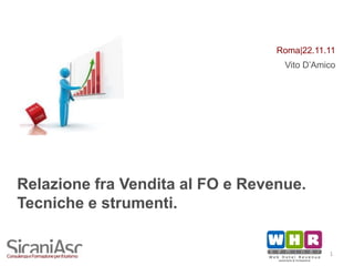 Roma|22.11.11
                                   Vito D’Amico




Relazione fra Vendita al FO e Revenue.
Tecniche e strumenti.


                                             1
 