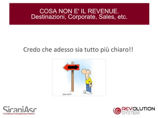 COSA NON E' IL REVENUE.
  Destinazioni, Corporate, Sales, etc.




Credo che adesso sia tutto più chiaro!!




                                          21
 