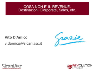 COSA NON E' IL REVENUE.
       Destinazioni, Corporate, Sales, etc.




Vito D'Amico
v.damico@sicaniasc.it




                                              22
 