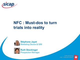 NFC : Must-dos to turn
trials into reality


   Stéphane Jayet
   Marketing Device & SIM

   Ruth Stockinger
   Prospection Manager
 