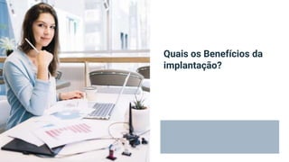 Quais os Benefícios da
implantação?
 