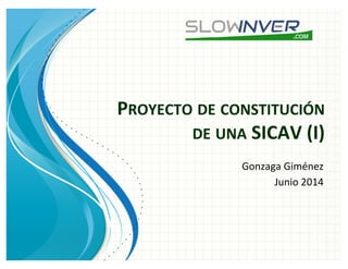 PROYECTO 
DE 
CONSTITUCIÓN 
DE 
UNA 
SICAV 
(I) 
Gonzaga 
Giménez 
Junio 
2014 
 
