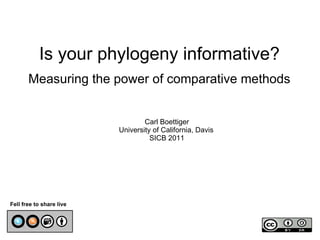Is your phylogeny informative?
       Measuring the power of comparative methods


                                  Carl Boettiger
                          University of California, Davis
                                    SICB 2011




Fell free to share live
 