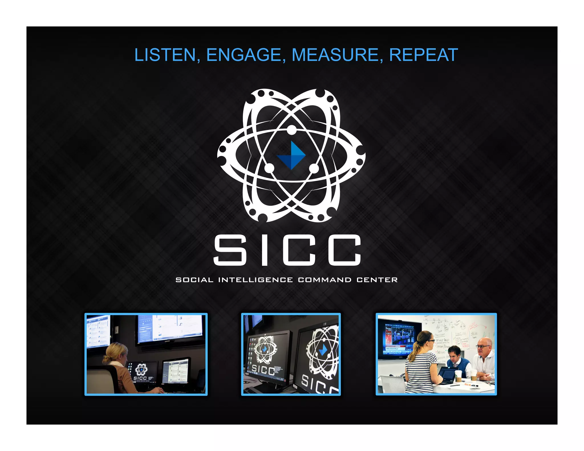 social intelligence command center               social intelligence command center




                  LISTEN, ENGAGE, MEASURE, REPEAT
                                           !




                             SICC
                         social intelligence command center
 