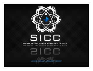 SICC
social intelligence command center




      LISTEN, ENGAGE, MEASURE, REPEAT
                     !
 