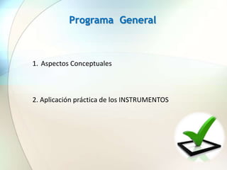 1. Aspectos Conceptuales
2. Aplicación práctica de los INSTRUMENTOS
Programa General
 