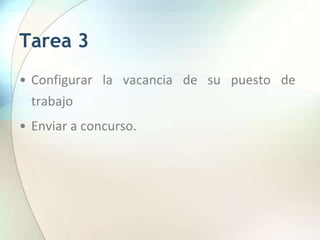 Tarea 3
• Configurar la vacancia de su puesto de
trabajo
• Enviar a concurso.
 