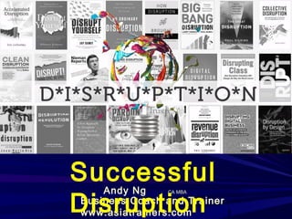 1
Andy Ng CA MBA
Business Coach and Trainer
www.asiatrainers.com
Successful
Disruption
 
