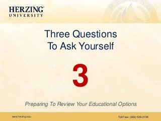 www.herzing.edu Toll Free: (866) 508-0748
3
Preparing To Review Your Educational Options
Three Questions
To Ask Yourself
 