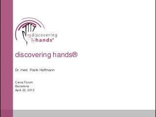 discovering hands®

Dr. med. Frank Hoffmann


Caixa Forum
Barcelona
April 22, 2013
 