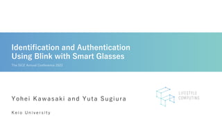 Identification and Authentication
Using Blink with Smart Glasses
K e i o U n i v e r s i t y
Yohei Kawasaki and Yuta Sugiura
The SICE Annual Conference 2022
 
