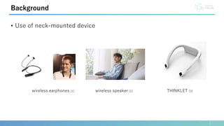 2
Background
• Use of neck-mounted device
THINKLET [3]
wireless earphones [1] wireless speaker [2]
 