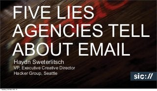 FIVE LIES
AGENCIES TELL
ABOUT EMAIL
Text

Haydn Sweterlitsch

VP, Executive Creative Director
Hacker Group, Seattle

Tuesday, October 29, 13

 
