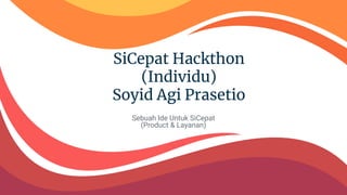 SiCepat Hackthon
(Individu)
Soyid Agi Prasetio
Sebuah Ide Untuk SiCepat
(Product & Layanan)
 