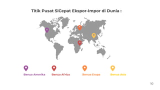 Benua Amerika Benua Africa Benua Eropa Benua Asia
Titik Pusat SiCepat Ekspor-Impor di Dunia :
10
 