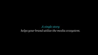 A single story 
helps your brand utilize the media ecosystem. 
 