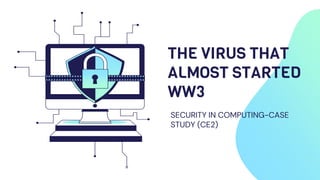 THE VIRUS THAT
ALMOST STARTED
WW3
SECURITY IN COMPUTING-CASE
STUDY (CE2)
 
