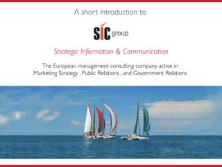 Strategic Information & Communication
The European management consulting company active in
Marketing Strategy , Public Relations , and Government Relations
A short introduction to
 