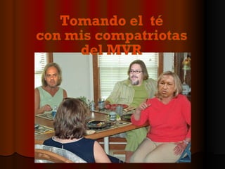 Tomando el  té  con mis compatriotas  del MVR 