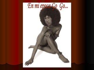 En mi epoca Go  Go... 