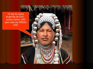 Yo soy la nueva mujercita de EVO…Juntos somos UNO pero sola soy MEDIO EVO 