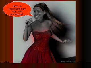 Sexy, un movimiento muy sexy, baila conmigo papi… 