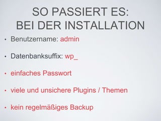SO PASSIERT ES:
BEI DER INSTALLATION
• Benutzername: admin
• Datenbanksuffix: wp_
• einfaches Passwort
• viele und unsichere Plugins / Themen
• kein regelmäßiges Backup
 