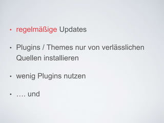 • regelmäßige Updates
• Plugins / Themes nur von
verlässlichen Quellen installieren
• wenig Plugins nutzen
• …. und
 