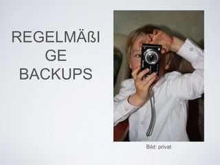 REGELMÄßI
GE
BACKUPS
Bild: privat
 