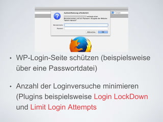 • WP-Login-Seite schützen
(beispielsweise über eine
Passwortdatei)
• Anzahl der Loginversuche minimieren
(Plugins beispielsweise Login
LockDown und Limit Login Attempts
 