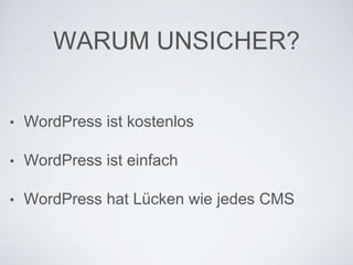 WARUM UNSICHER?
• WordPress ist kostenlos
• WordPress ist einfach
• WordPress hat Lücken wie jedes CMS
 