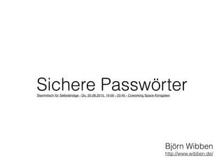 Sichere Passwörter
Björn Wibben
http://www.wibben.de/
Stammtisch für Selbständige - Do, 20.08.2015, 19:00 - 23:45 - Coworking Space Königstein
 