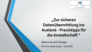 „Zur sicheren
Datenübermittlung ins
Ausland - Praxistipps für
die Anwaltschaft “
Webinar des ZAPVerlages
am 17.11.2020, 15.30 – 17.00 Uhr
 