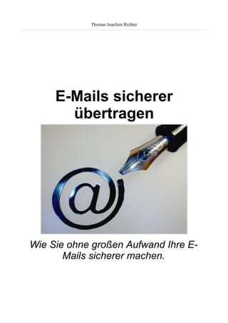 Thomas Joachim Richter




     E-Mails sicherer
       übertragen




Wie Sie ohne großen Aufwand Ihre E-
       Mails sicherer machen.
 