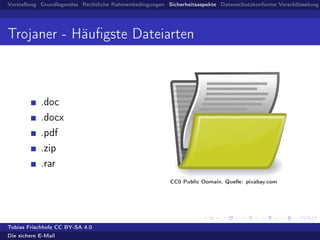 Vorstellung Grundlegendes Rechtliche Rahmenbedingungen Sicherheitsaspekte Datenschutzkonforme Verschlüsselung
Trojaner - Häuﬁgste Dateiarten
.doc
.docx
.pdf
.zip
.rar
CC0 Public Domain, Quelle: pixabay.com
Tobias Frischholz CC BY-SA 4.0
Die sichere E-Mail
 