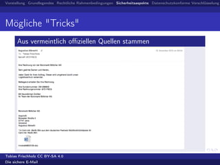 Vorstellung Grundlegendes Rechtliche Rahmenbedingungen Sicherheitsaspekte Datenschutzkonforme Verschlüsselung
Mögliche "Tricks"
Aus vermeintlich oﬃziellen Quellen stammen
Tobias Frischholz CC BY-SA 4.0
Die sichere E-Mail
 