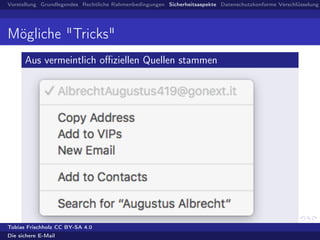 Vorstellung Grundlegendes Rechtliche Rahmenbedingungen Sicherheitsaspekte Datenschutzkonforme Verschlüsselung
Mögliche "Tricks"
Aus vermeintlich oﬃziellen Quellen stammen
Tobias Frischholz CC BY-SA 4.0
Die sichere E-Mail
 