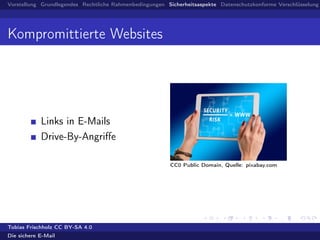 Vorstellung Grundlegendes Rechtliche Rahmenbedingungen Sicherheitsaspekte Datenschutzkonforme Verschlüsselung
Kompromittierte Websites
Links in E-Mails
Drive-By-Angriﬀe
CC0 Public Domain, Quelle: pixabay.com
Tobias Frischholz CC BY-SA 4.0
Die sichere E-Mail
 